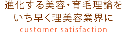進化する美容・育毛理論をいち早く理美容業界に customer satisfaction