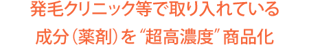 発毛クリニック等で取り入れている成分（薬剤）を“超高濃度”商品化